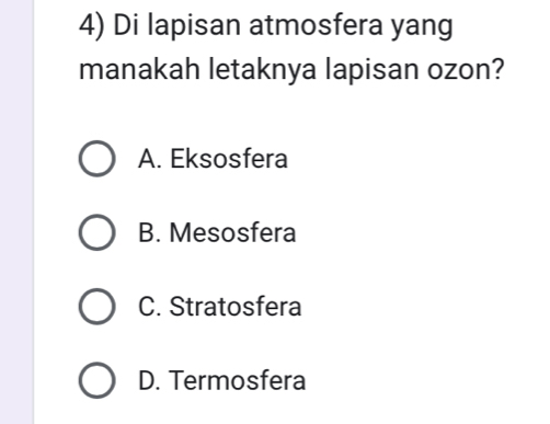 Di lapisan atmosfera yang
manakah letaknya lapisan ozon?
A. Eksosfera
B. Mesosfera
C. Stratosfera
D. Termosfera