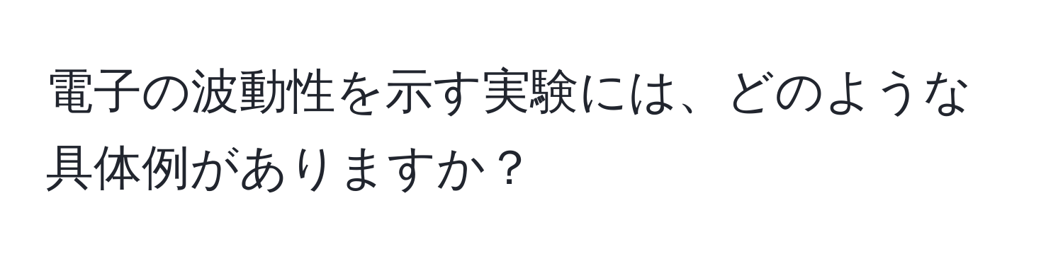 電子の波動性を示す実験には、どのような具体例がありますか？