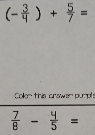 (- 3/4 )+ 5/7 =
Color this answer purple
 7/8 - 4/5 =