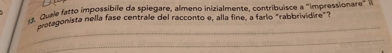 Quale fatto impossibile da spiegare, almeno inizialmente, contribuisce a “impressionare” il 
_ 
protagonista nella fase centrale del racconto e, alla fine, a farlo “rabbrividire”? 
_