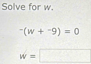 Solve for w.
^-(w+^-9)=0
w=□