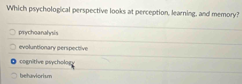 Which psychological perspective looks at perception, learning, and memory?
psychoanalysis
evoluntionary perspective
cognitive psycholog
behaviorism