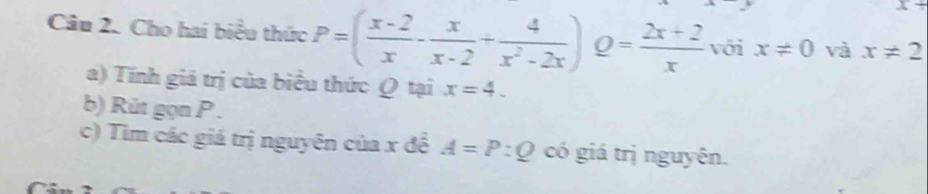 Cho hai biểu thức P=( (x-2)/x - x/x-2 + 4/x^2-2x )Q= (2x+2)/x  với x!= 0 và x!= 2
a) Tính giá trị của biểu thức Ω tại x=4. 
b) Růt gọn P. 
c) Tìm các giá trị nguyên của x đề A=P:Q có giá trị nguyên.