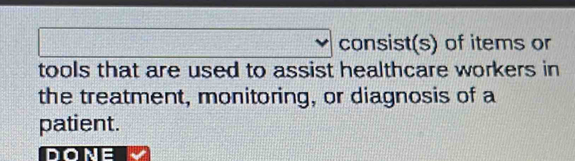 consist(s) of items or 
tools that are used to assist healthcare workers in 
the treatment, monitoring, or diagnosis of a 
patient. 
no