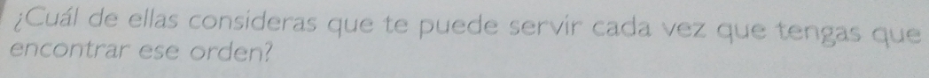 ¿Cuál de ellas consideras que te puede servir cada vez que tengas que 
encontrar ese orden?