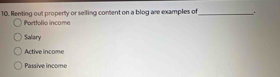 Renting out property or selling content on a blog are examples of_
.
Portfolio income
Salary
Active income
Passive income