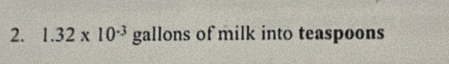 1.32* 10^(-3) gallons of milk into teaspoons