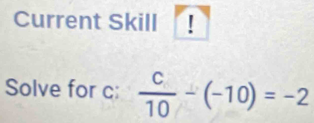 Current Skill ! 
Solve for c :  c/10 -(-10)=-2