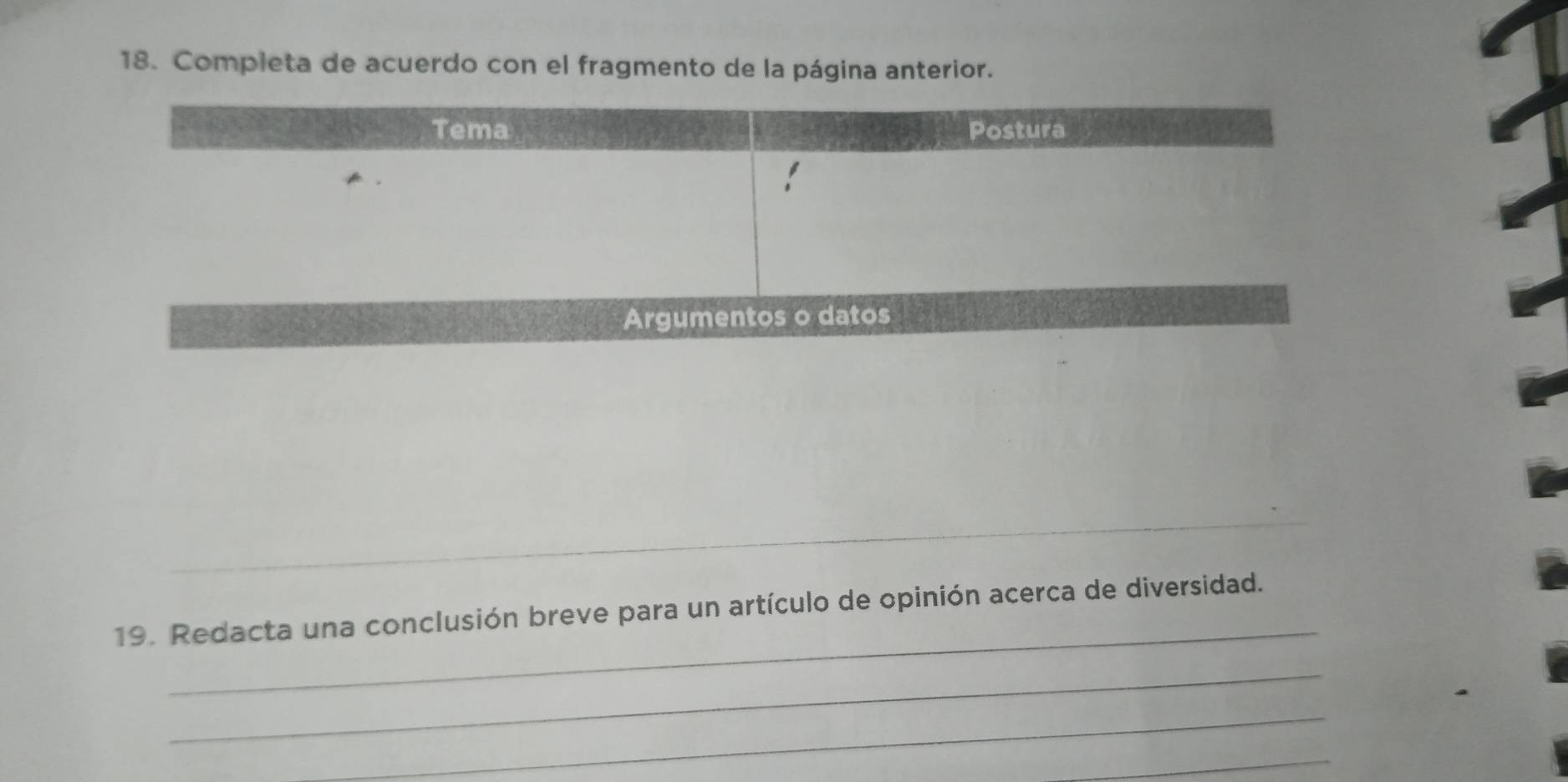 Completa de acuerdo con el fragmento de la página anterior. 
Tema Postura 
Argumentos o datos 
_ 
_ 
19. Redacta una conclusión breve para un artículo de opinión acerca de diversidad. 
_ 
_ 
_