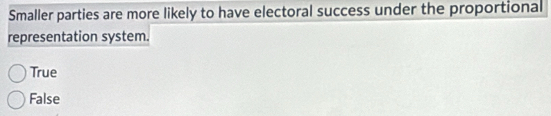 Smaller parties are more likely to have electoral success under the proportional
representation system.
True
False