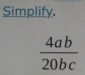 Simplify.
 4ab/20bc 