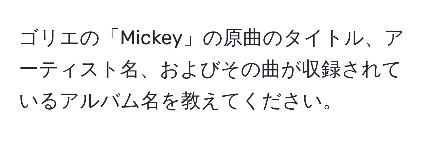 ゴリエの「Mickey」の原曲のタイトル、アーティスト名、およびその曲が収録されているアルバム名を教えてください。