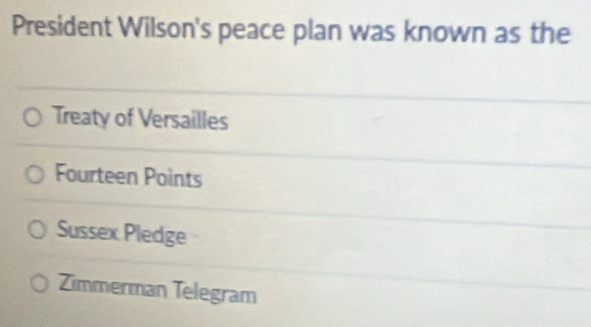 President Wilson's peace plan was known as the
Treaty of Versailles
Fourteen Points
Sussex Pledge
Zimmerman Telegram