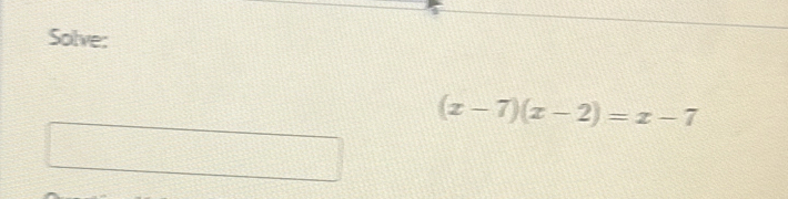 Solve:
(x-7)(x-2)=x-7