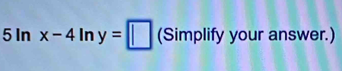 5ln x-4ln y=□ (Sir mplify your answer.)