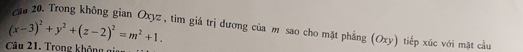 (x-3)^2+y^2+(z-2)^2=m^2+1. , tìm giá trị dương của m sao cho mặt phẳng (Oxy) tiếp xúc với mặt cầu 
Câu 21. Trong không gai