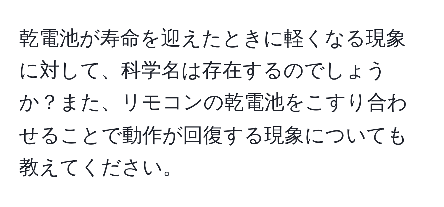 乾電池が寿命を迎えたときに軽くなる現象に対して、科学名は存在するのでしょうか？また、リモコンの乾電池をこすり合わせることで動作が回復する現象についても教えてください。