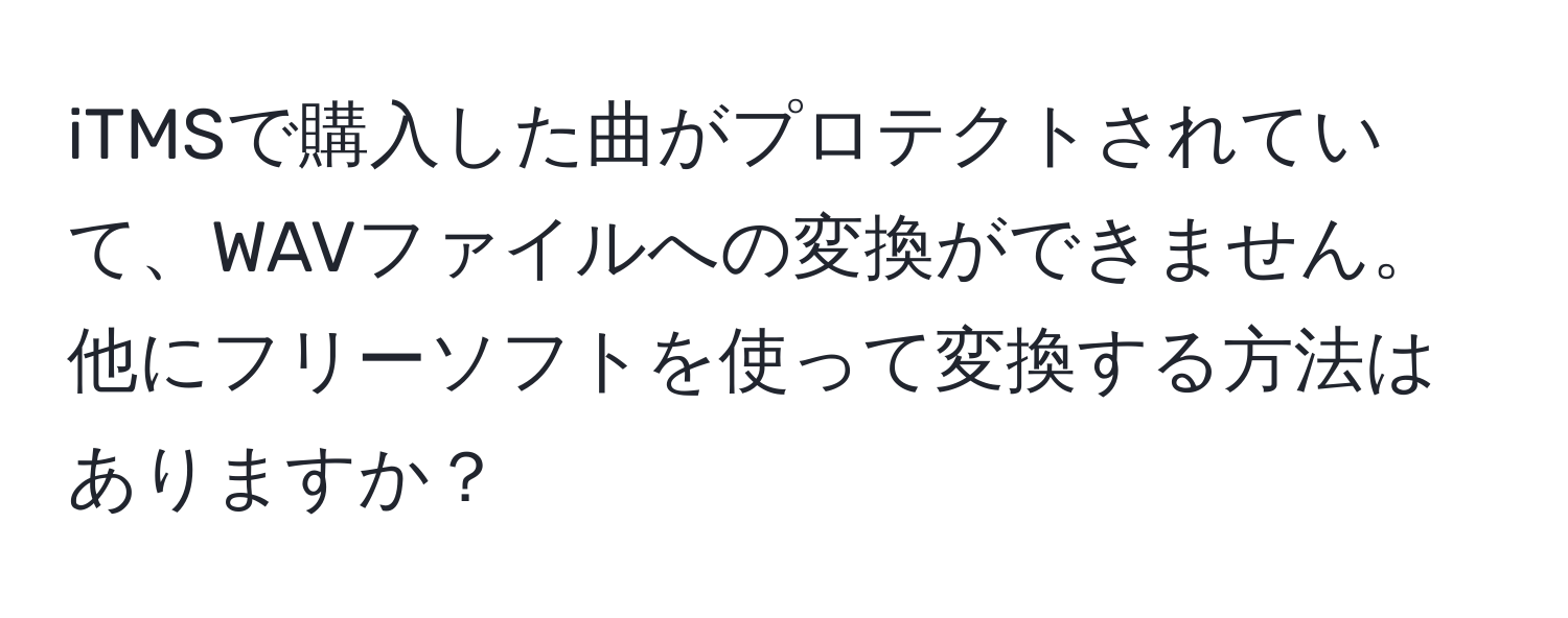 iTMSで購入した曲がプロテクトされていて、WAVファイルへの変換ができません。他にフリーソフトを使って変換する方法はありますか？