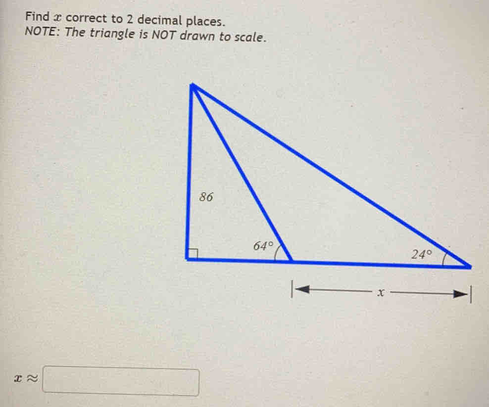 Find x correct to 2 decimal places.
NOTE: The triangle is NOT drawn to scale.
xapprox □