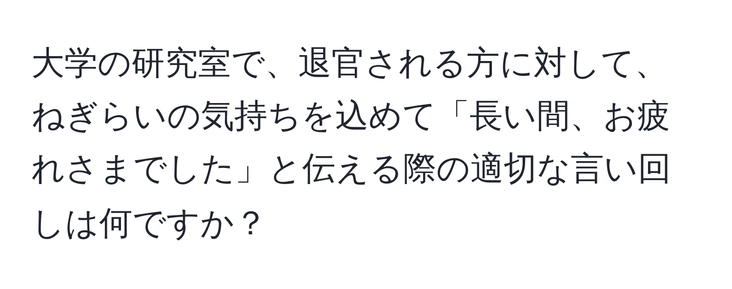 大学の研究室で、退官される方に対して、ねぎらいの気持ちを込めて「長い間、お疲れさまでした」と伝える際の適切な言い回しは何ですか？