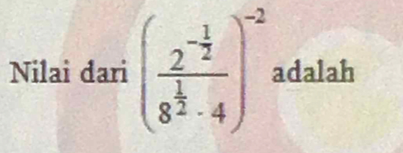 Nilai dari (frac 2^(-frac 1)28^(frac 1)2· 4)^-2 adalah