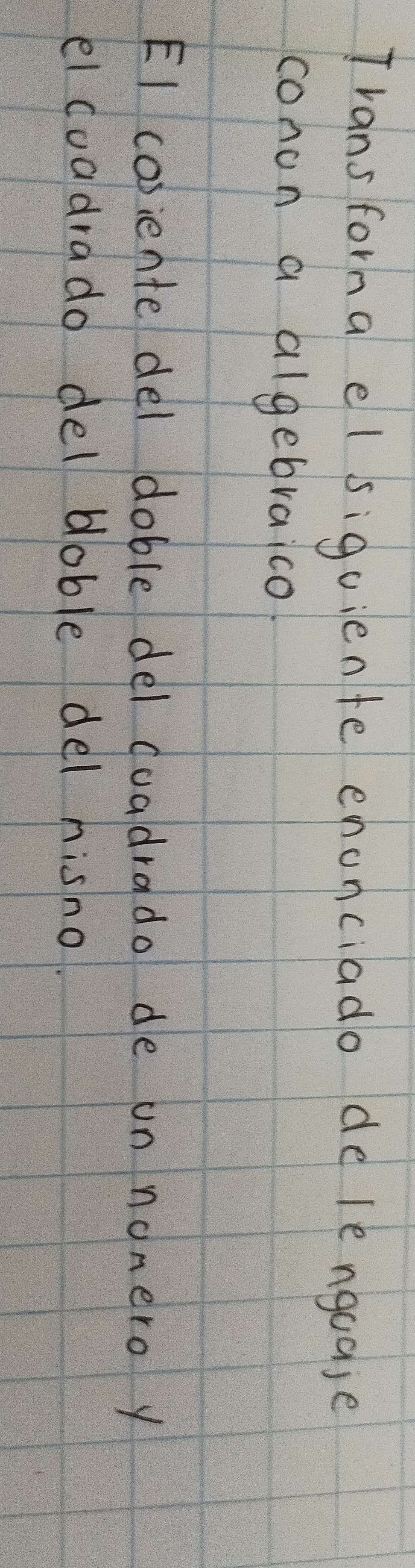 Trans forha el siguiente enonciado de lengoaje 
cohon a algebraico 
EI cosiente del doble del cuadrado de un nonero y 
el coadrado del boble del hisno.