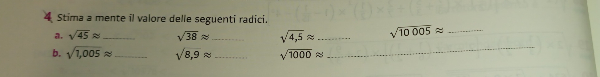 Stima a mente il valore delle seguenti radici. 
a. sqrt(45)approx _ sqrt(38)approx _ sqrt(4,5)approx _
sqrt(10005)approx _ 
b. sqrt(1,005)approx _ sqrt(8,9)approx _ sqrt(1000)approx
_