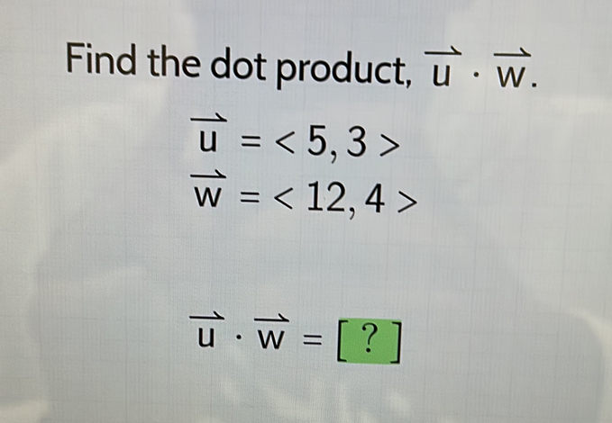 Find the dot product, vector u· vector W.
vector u=<5,3>
vector w=<12,4>
vector u· vector w=[?]