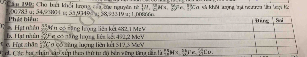 07Câu 190: Cho biết khối lượng của các nguyên tử _1^1H,_(25)^(55)Mn,_(26)^(56)Fe,_(27)^(59)Co và khối lượng hạt neutron lần lượt là:
1,00783 u; 54,93804 u; 
0