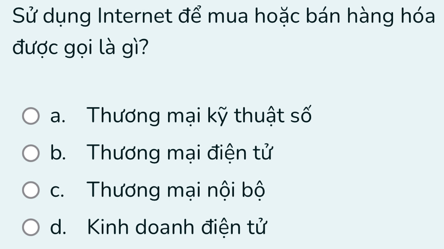 Sử dụng Internet để mua hoặc bán hàng hóa
được gọi là gì?
a. Thương mại kỹ thuật số
b. Thương mại điện tử
c. Thương mại nội bộ
d. Kinh doanh điện tử