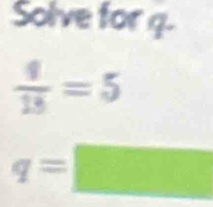 Solve for q.
 4/13 =5
q=□