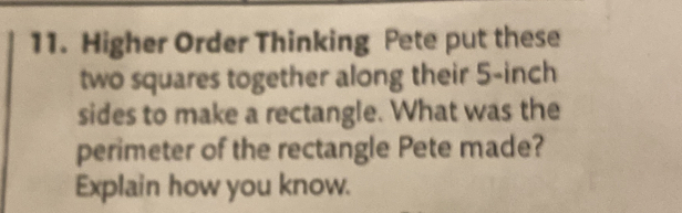 Higher Order Thinking Pete put these 
two squares together along their 5-inch
sides to make a rectangle. What was the 
perimeter of the rectangle Pete made? 
Explain how you know.