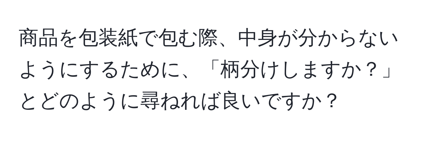 商品を包装紙で包む際、中身が分からないようにするために、「柄分けしますか？」とどのように尋ねれば良いですか？