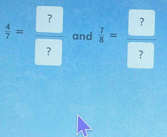  4/7 = ?/?  and  7/8 = ?/? 