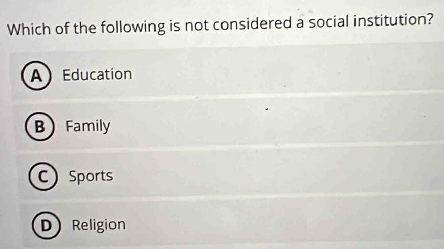 Which of the following is not considered a social institution?
AEducation
BFamily
CSports
DReligion