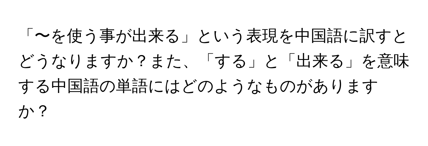 「〜を使う事が出来る」という表現を中国語に訳すとどうなりますか？また、「する」と「出来る」を意味する中国語の単語にはどのようなものがありますか？