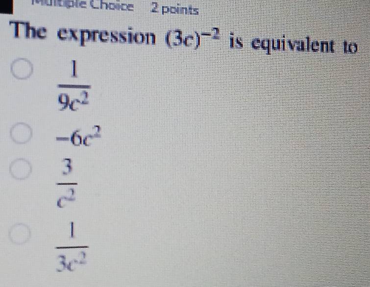 The expression (3c)^-2 is equivalent to
 1/9c^2 
-6c^2
 3/c^2 
 1/3c^2 