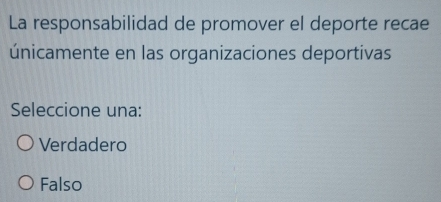 La responsabilidad de promover el deporte recae
únicamente en las organizaciones deportivas
Seleccione una:
Verdadero
Falso