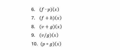 (f· p)(x)
7. (f+h)(x)
8. (v+g)(x)
9. (v/g)(x)
10. (pcirc g)(x)