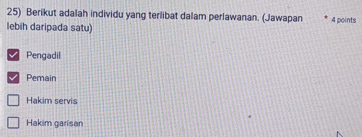 Berikut adalah individu yang terlibat dalam perlawanan. (Jawapan 4 points
lebih daripada satu)
Pengadil
Pemain
Hakim servis
Hakim garisan