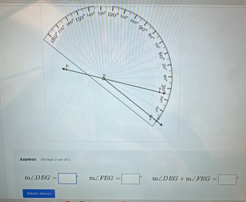 Answer Attempt 2 out of 2
m∠ DEG=□° m∠ FEG=□° m∠ DEG+m∠ FEG=□°
Submit Answer