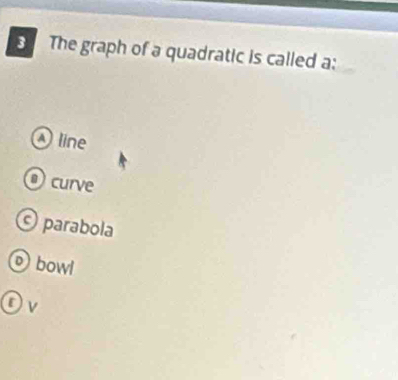 The graph of a quadratic is called a:
line
curve
© parabola
bowl
D v