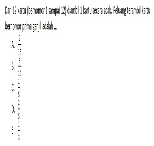 Dari 12 kartu (bernomor 1 sampai 12) diambil 1 kartu secara acak. Peluang terambil kartu
beromor prima ganjl ah ..
A  2/15 
B.  4/15 
1
C.
2
D. .
4

1
3