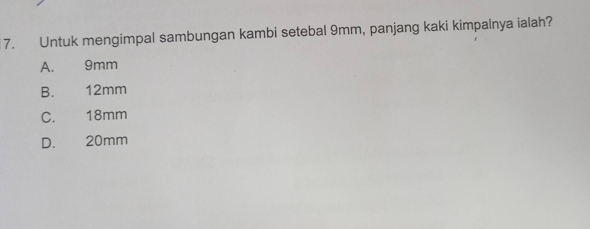 Untuk mengimpal sambungan kambi setebal 9mm, panjang kaki kimpalnya ialah?
A. 9mm
B. £ 12mm
C. 18mm
D. 20mm