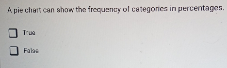 A pie chart can show the frequency of categories in percentages.
True
False