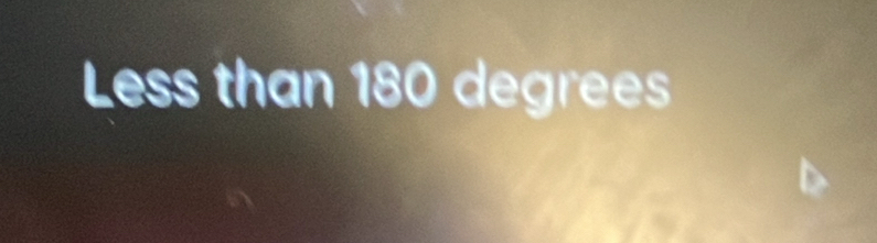 Less than 180 degrees