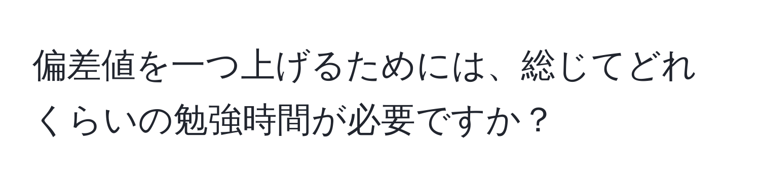 偏差値を一つ上げるためには、総じてどれくらいの勉強時間が必要ですか？