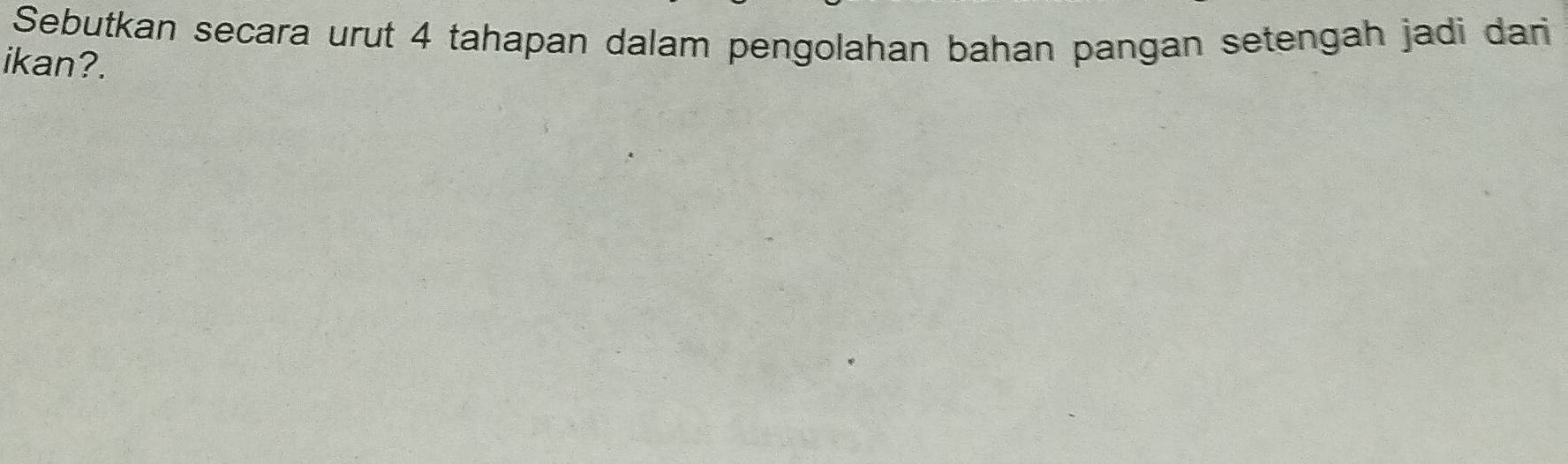 Sebutkan secara urut 4 tahapan dalam pengolahan bahan pangan setengah jadi dan 
ikan?.