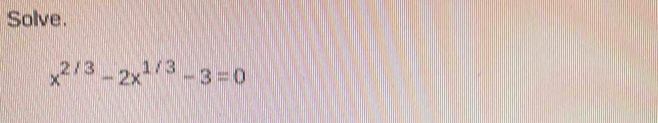 Solve.
x^(2/3)-2x^(1/3)-3=0