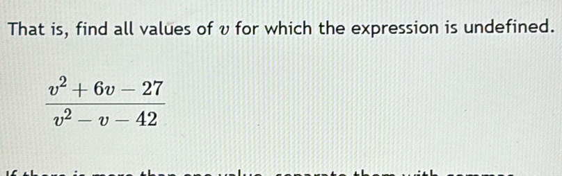 That is, find all values of v for which the expression is undefined.
 (v^2+6v-27)/v^2-v-42 